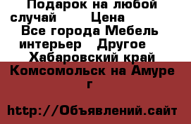 Подарок на любой случай!!!! › Цена ­ 2 500 - Все города Мебель, интерьер » Другое   . Хабаровский край,Комсомольск-на-Амуре г.